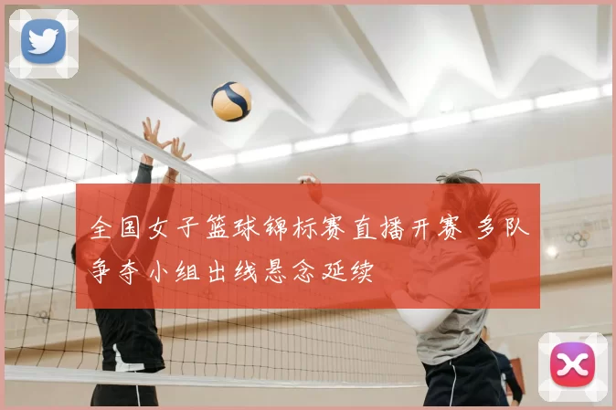 全国女子篮球锦标赛直播开赛 多队争夺小组出线悬念延续