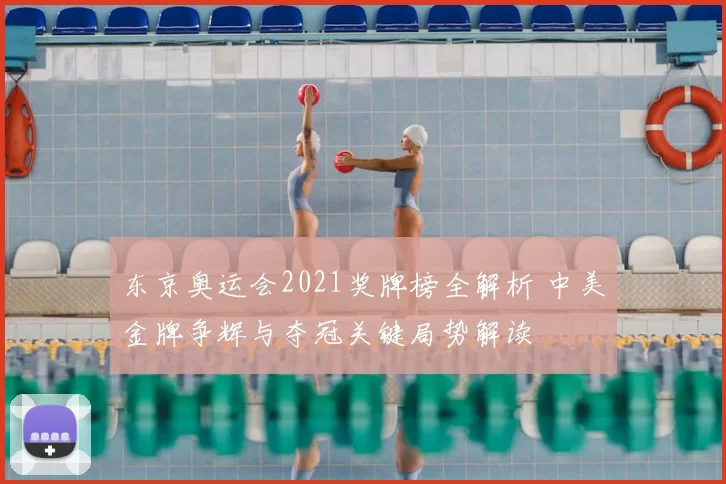 东京奥运会2021奖牌榜全解析 中美金牌争辉与夺冠关键局势解读