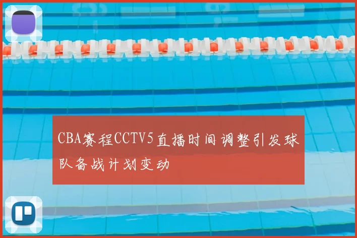 CBA赛程CCTV5直播时间调整引发球队备战计划变动