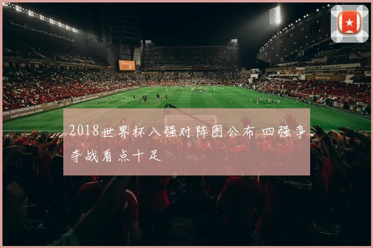 2018世界杯八强对阵图公布 四强争夺战看点十足