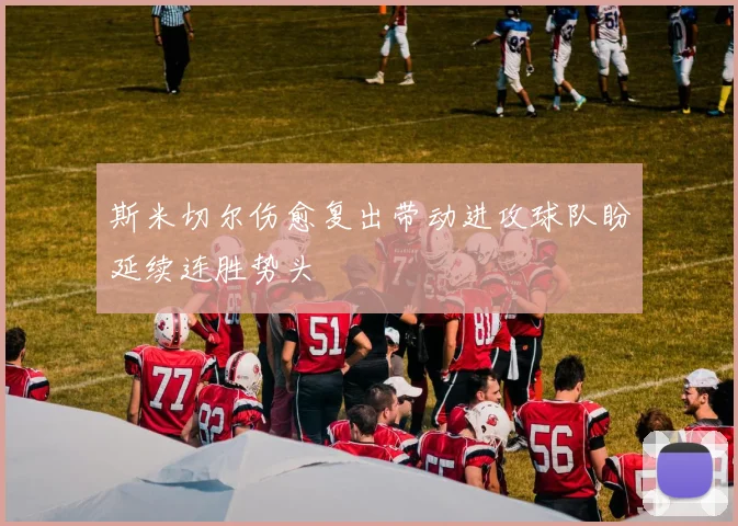 斯米切尔伤愈复出带动进攻球队盼延续连胜势头