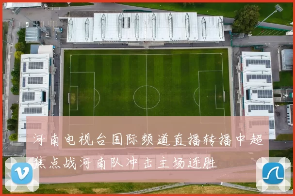 河南电视台国际频道直播转播中超焦点战河南队冲击主场连胜