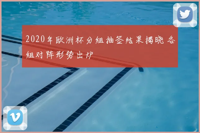 2020年欧洲杯分组抽签结果揭晓 各组对阵形势出炉