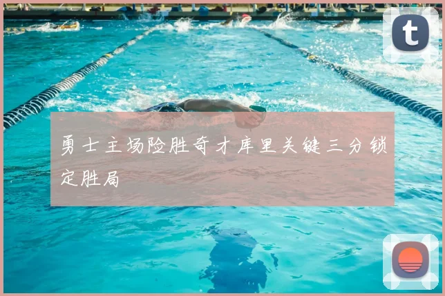 勇士主场险胜奇才库里关键三分锁定胜局