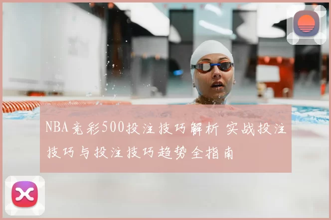 NBA竞彩500投注技巧解析 实战投注技巧与投注技巧趋势全指南