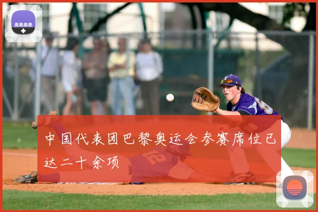 中国代表团巴黎奥运会参赛席位已达二十余项