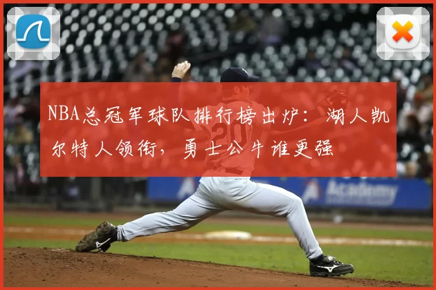 NBA总冠军球队排行榜出炉：湖人凯尔特人领衔，勇士公牛谁更强