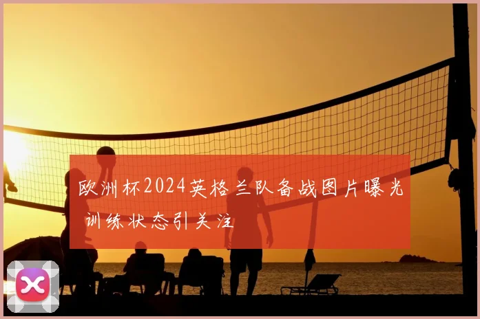欧洲杯2024英格兰队备战图片曝光 训练状态引关注