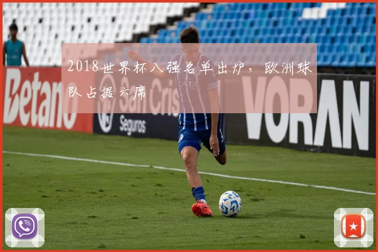 2018世界杯八强名单出炉,欧洲球队占据六席