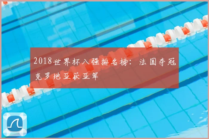 2018世界杯八强排名榜：法国夺冠克罗地亚获亚军