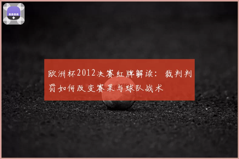 欧洲杯2012决赛红牌解读：裁判判罚如何改变赛果与球队战术