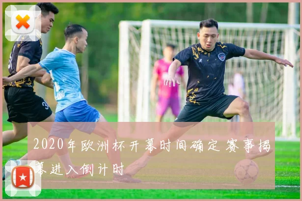 2020年欧洲杯开幕时间确定 赛事揭幕进入倒计时
