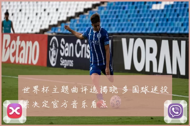 世界杯主题曲评选揭晓 多国球迷投票决定官方音乐看点