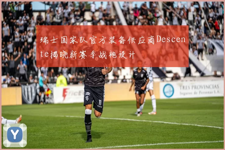 瑞士国家队官方装备供应商Descente揭晓新赛季战袍设计