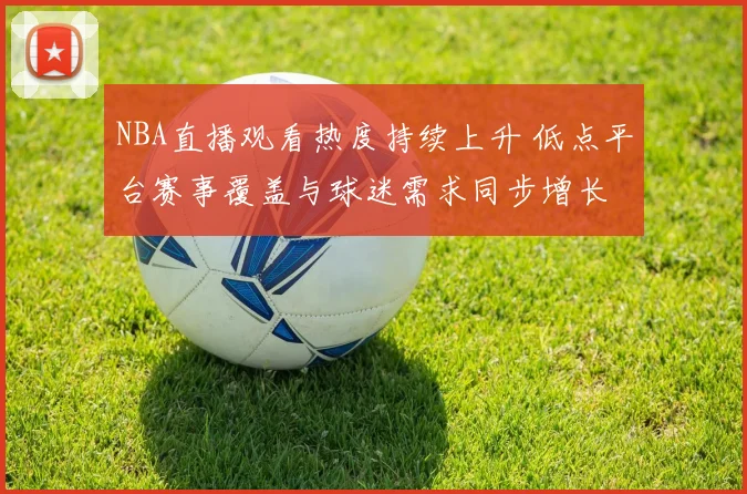 NBA直播观看热度持续上升 低点平台赛事覆盖与球迷需求同步增长