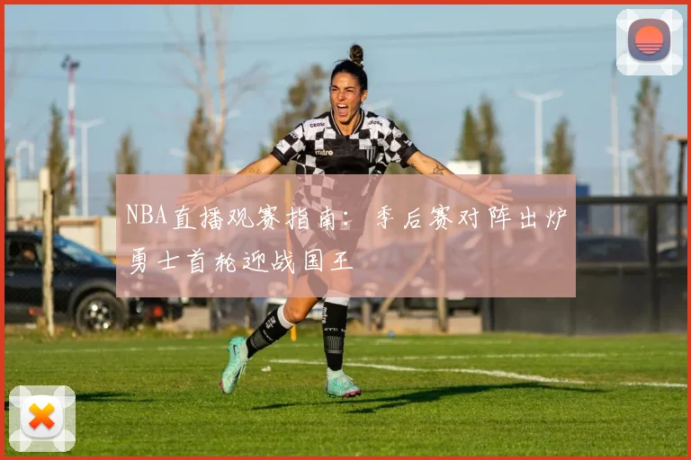 NBA直播观赛指南:季后赛对阵出炉勇士首轮迎战国王
