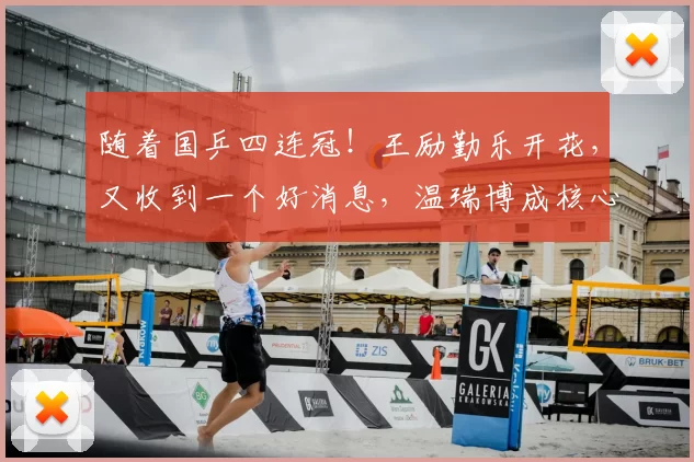 随着国乒四连冠！王励勤乐开花，又收到一个好消息，温瑞博成核心