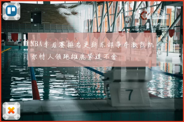 NBA季后赛排名更新东部争夺激烈凯尔特人领跑雄鹿紧追不舍