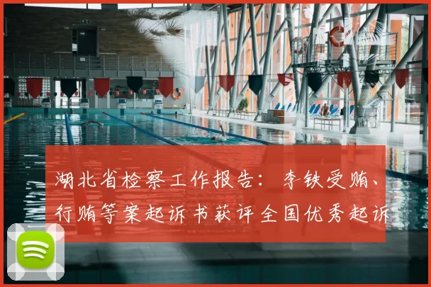 湖北省检察工作报告：李铁受贿、行贿等案起诉书获评全国优秀起诉书