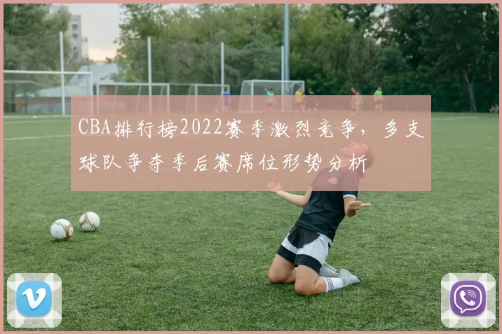 CBA排行榜2022赛季激烈竞争，多支球队争夺季后赛席位形势分析