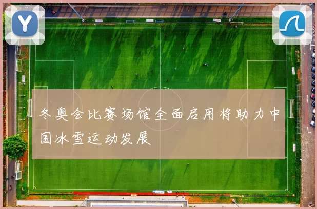 冬奥会比赛场馆全面启用将助力中国冰雪运动发展