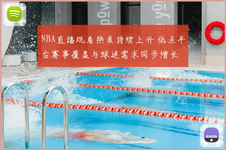 NBA直播观看热度持续上升 低点平台赛事覆盖与球迷需求同步增长