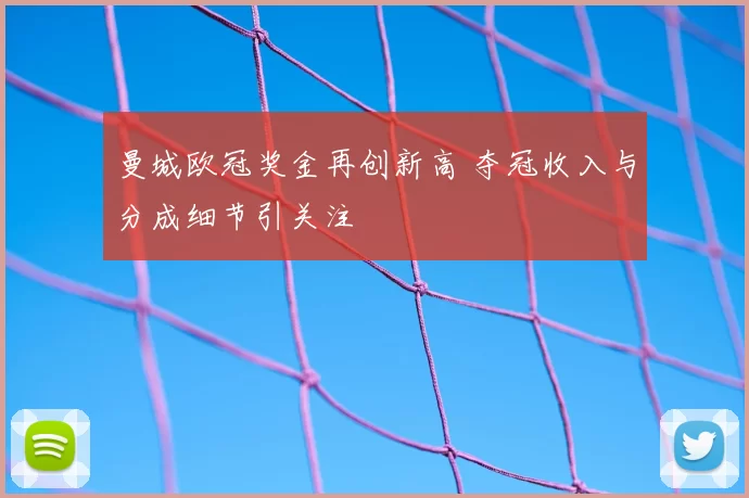 曼城欧冠奖金再创新高 夺冠收入与分成细节引关注