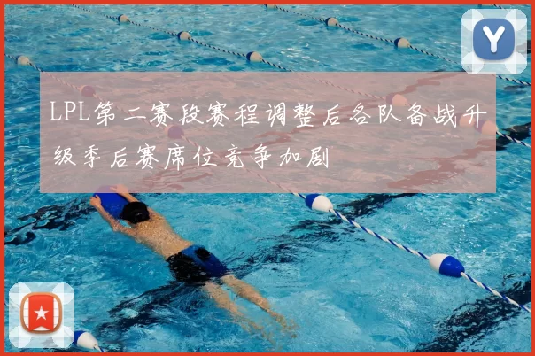 LPL第二赛段赛程调整后各队备战升级季后赛席位竞争加剧