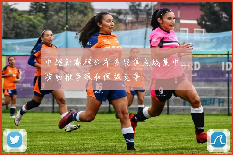 中超新赛程公布多场焦点战集中上演助推争冠和保级竞争