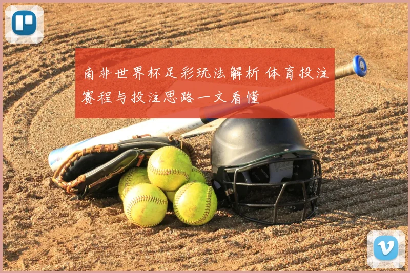 南非世界杯足彩玩法解析 体育投注赛程与投注思路一文看懂