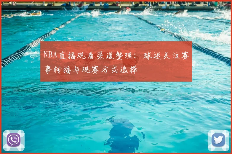 NBA直播观看渠道整理:球迷关注赛事转播与观赛方式选择