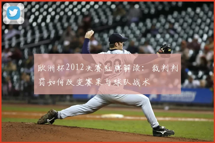 欧洲杯2012决赛红牌解读:裁判判罚如何改变赛果与球队战术