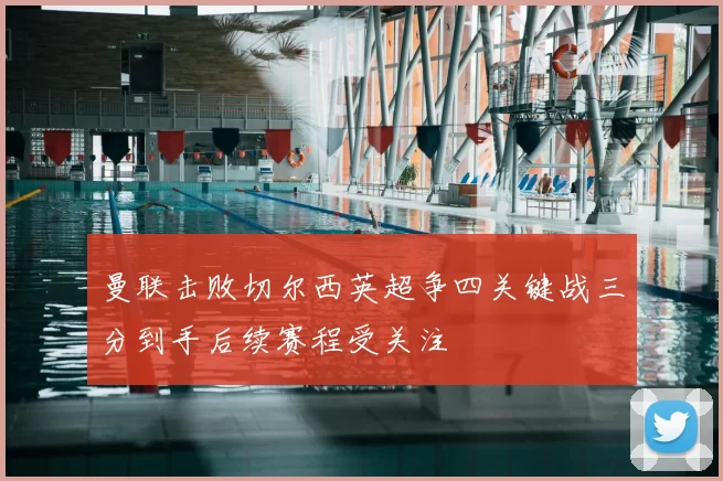 曼联击败切尔西英超争四关键战三分到手后续赛程受关注