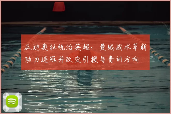 瓜迪奥拉统治英超,曼城战术革新助力连冠并改变引援与青训方向