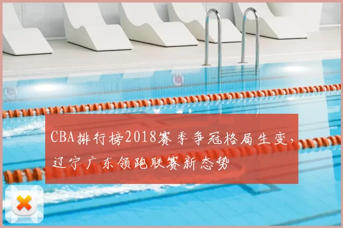 CBA排行榜2018赛季争冠格局生变，辽宁广东领跑联赛新态势