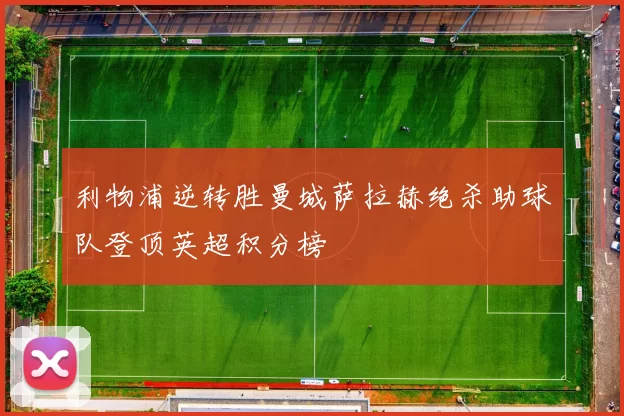 利物浦逆转胜曼城萨拉赫绝杀助球队登顶英超积分榜