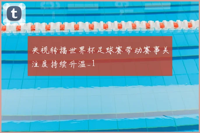 央视转播世界杯足球赛带动赛事关注度持续升温_1