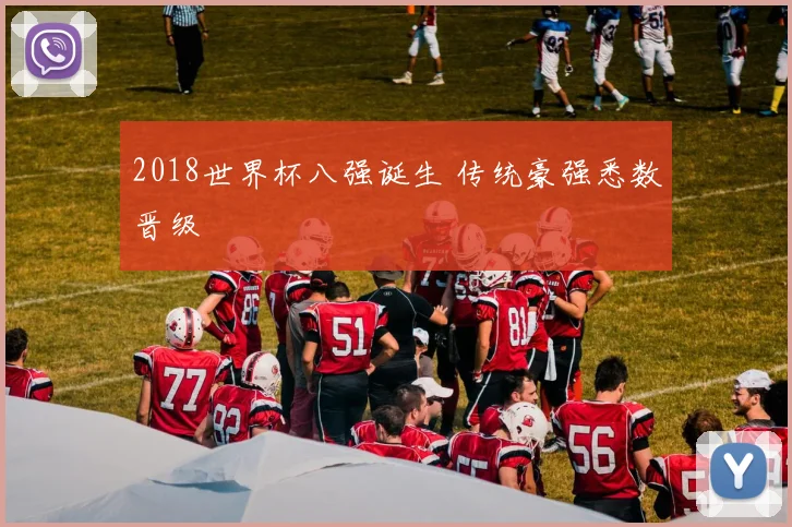 2018世界杯八强诞生 传统豪强悉数晋级