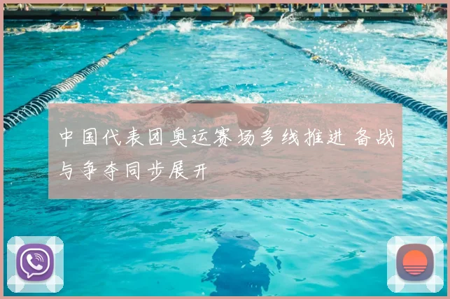 中国代表团奥运赛场多线推进 备战与争夺同步展开