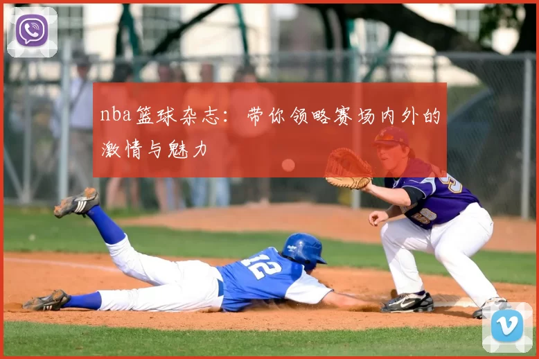 nba篮球杂志：带你领略赛场内外的激情与魅力