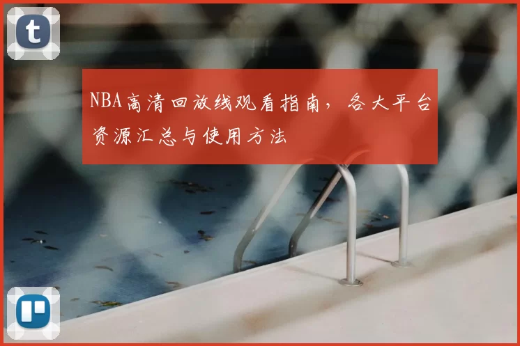 NBA高清回放线观看指南,各大平台资源汇总与使用方法