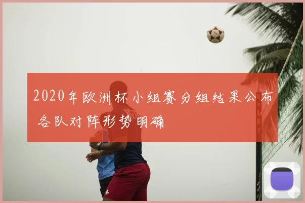 2020年欧洲杯小组赛分组结果公布 各队对阵形势明确