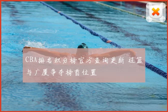 CBA排名积分榜官方查询更新 辽篮与广厦争夺榜首位置