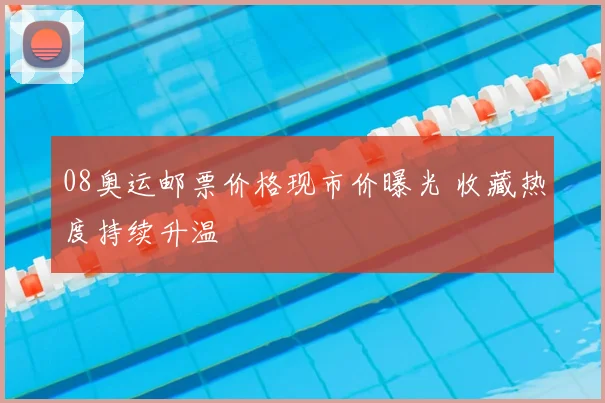 08奥运邮票价格现市价曝光 收藏热度持续升温