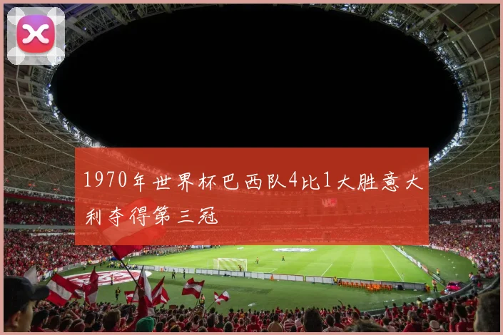 1970年世界杯巴西队4比1大胜意大利夺得第三冠