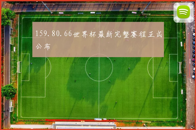 159.80.66世界杯最新完整赛程正式公布