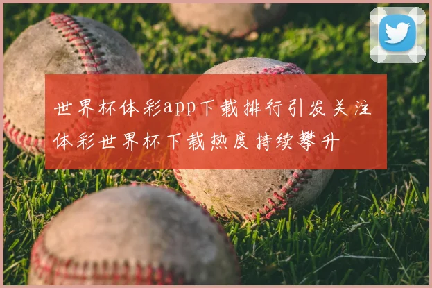 世界杯体彩app下载排行引发关注 体彩世界杯下载热度持续攀升