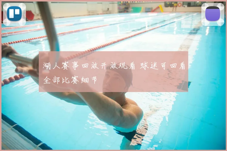 湖人赛事回放开放观看 球迷可回看全部比赛细节