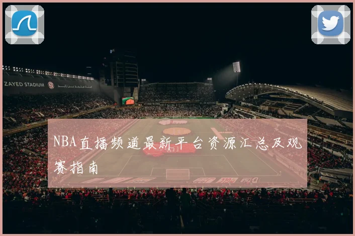 NBA直播频道最新平台资源汇总及观赛指南