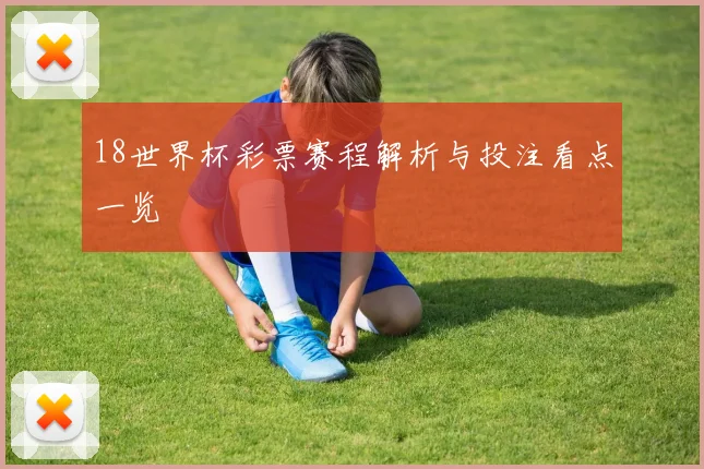 18世界杯彩票赛程解析与投注看点一览